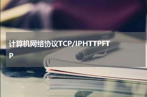 计算机网络协议TCP/IPHTTPFTP