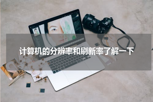 计算机的分辨率和刷新率了解一下