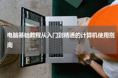 电脑基础教程从入门到精通的计算机使用指南