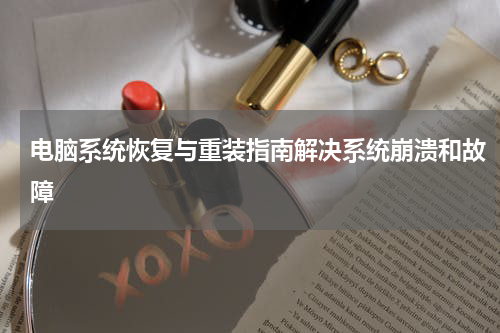 电脑系统恢复与重装指南解决系统崩溃和故障