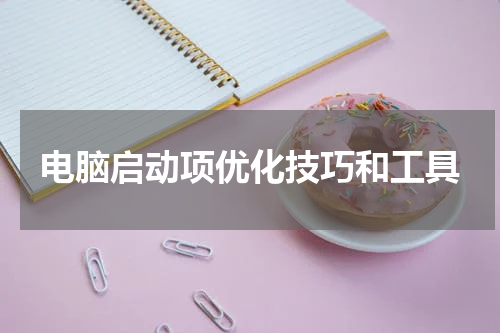 电脑启动项优化技巧和工具