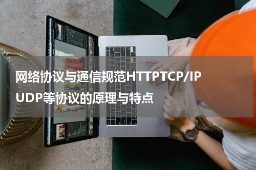 网络协议与通信规范HTTPTCP/IPUDP等协议的原理与特点