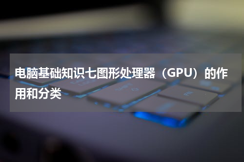 电脑基础知识七图形处理器（GPU）的作用和分类