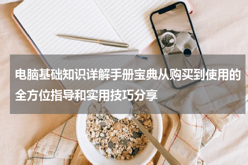 电脑基础知识详解手册宝典从购买到使用的全方位指导和实用技巧分享