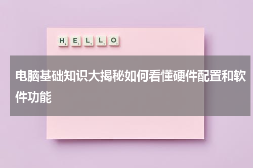 电脑基础知识大揭秘如何看懂硬件配置和软件功能