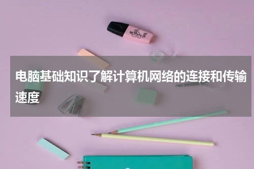 电脑基础知识了解计算机网络的连接和传输速度