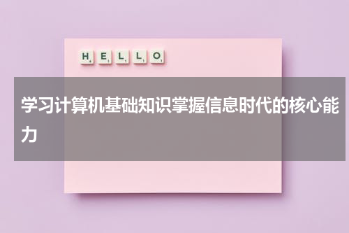 学习计算机基础知识掌握信息时代的核心能力