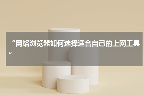 “网络浏览器如何选择适合自己的上网工具”