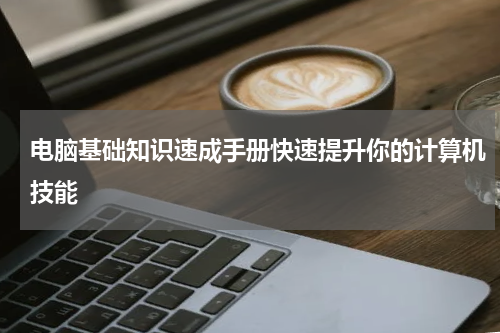 电脑基础知识速成手册快速提升你的计算机技能