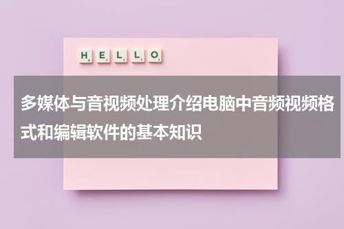 多媒体与音视频处理介绍电脑中音频视频格式和编辑软件的基本知识