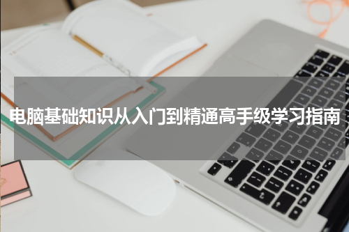 电脑基础知识从入门到精通高手级学习指南