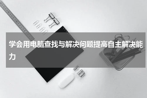 学会用电脑查找与解决问题提高自主解决能力
