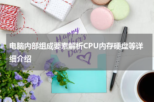 电脑内部组成要素解析CPU内存硬盘等详细介绍