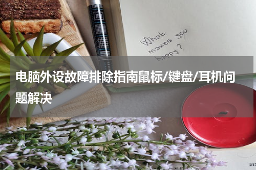 电脑外设故障排除指南鼠标/键盘/耳机问题解决