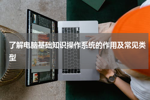 了解电脑基础知识操作系统的作用及常见类型