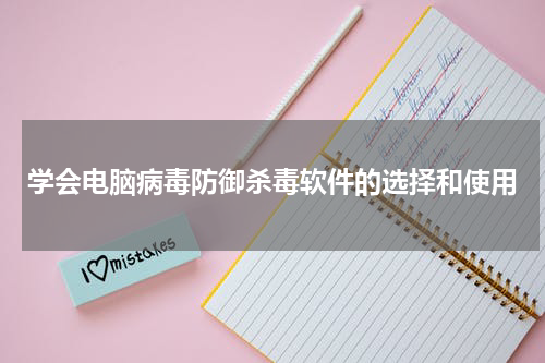 学会电脑病毒防御杀毒软件的选择和使用