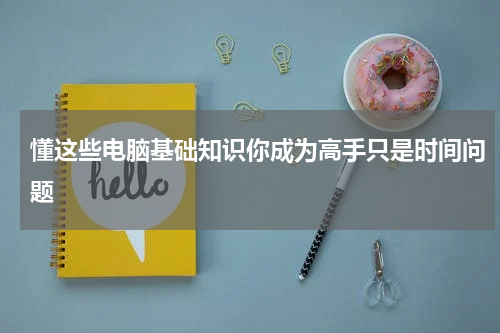 懂这些电脑基础知识你成为高手只是时间问题