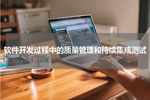 软件开发过程中的质量管理和持续集成测试