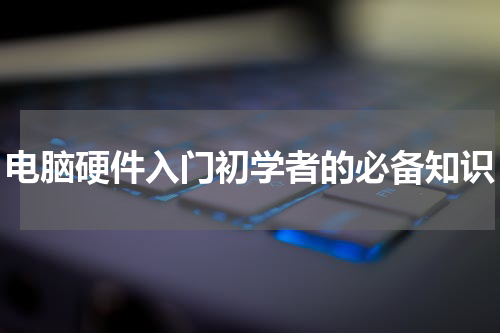 电脑硬件入门初学者的必备知识