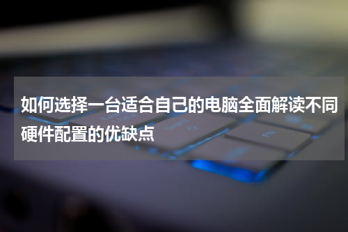 如何选择一台适合自己的电脑全面解读不同硬件配置的优缺点