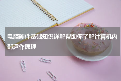 电脑硬件基础知识详解帮助你了解计算机内部运作原理