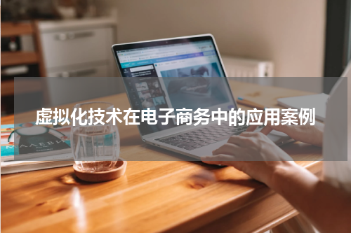 虚拟化技术在电子商务中的应用案例