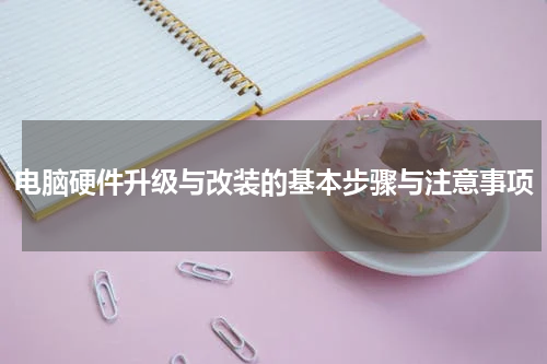 电脑硬件升级与改装的基本步骤与注意事项