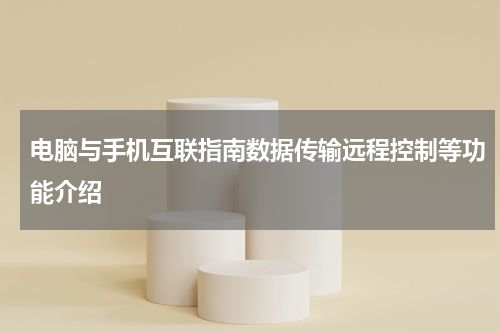 电脑与手机互联指南数据传输远程控制等功能介绍