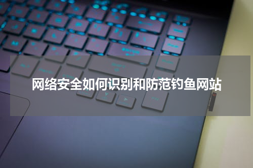 网络安全如何识别和防范钓鱼网站