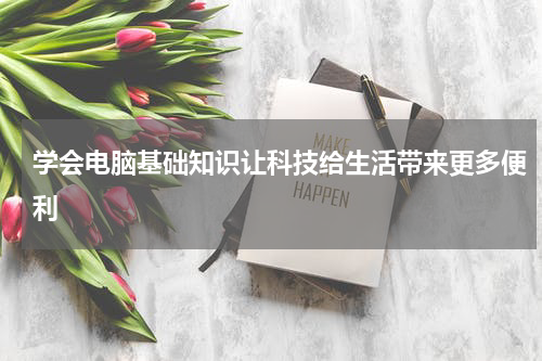 学会电脑基础知识让科技给生活带来更多便利