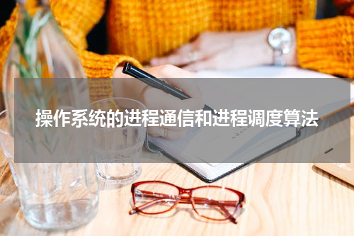 操作系统的进程通信和进程调度算法