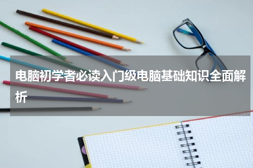 电脑初学者必读入门级电脑基础知识全面解析