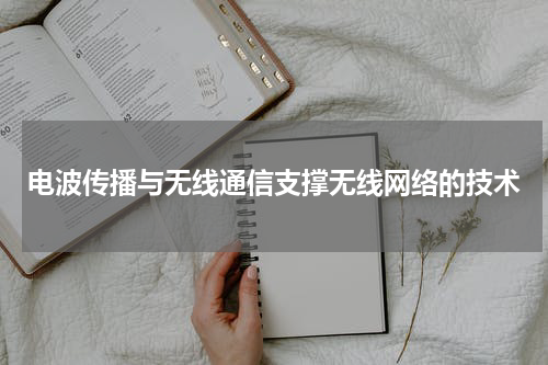 电波传播与无线通信支撑无线网络的技术