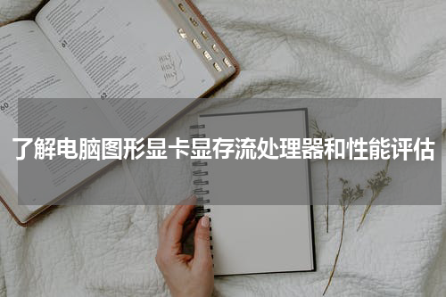 了解电脑图形显卡显存流处理器和性能评估