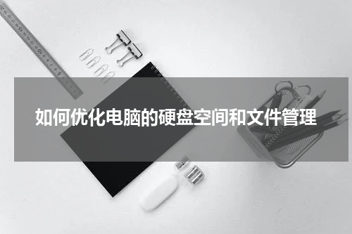 如何优化电脑的硬盘空间和文件管理