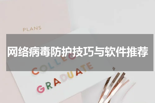 网络病毒防护技巧与软件推荐