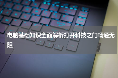 电脑基础知识全面解析打开科技之门畅通无阻
