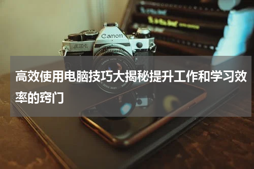 高效使用电脑技巧大揭秘提升工作和学习效率的窍门