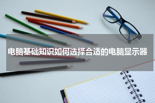 电脑基础知识如何选择合适的电脑显示器