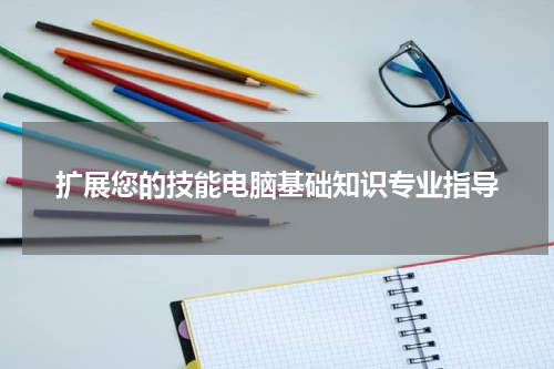 扩展您的技能电脑基础知识专业指导