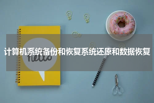 计算机系统备份和恢复系统还原和数据恢复