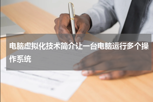 电脑虚拟化技术简介让一台电脑运行多个操作系统