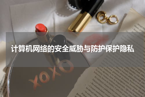 计算机网络的安全威胁与防护保护隐私