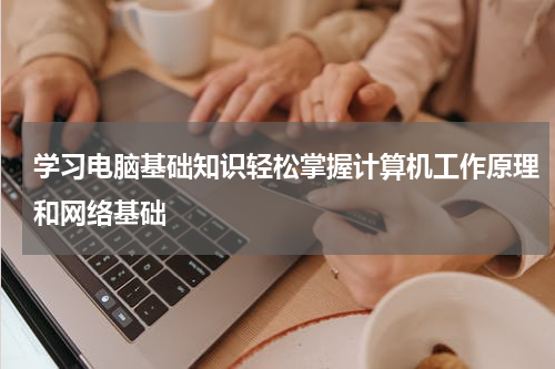 学习电脑基础知识轻松掌握计算机工作原理和网络基础