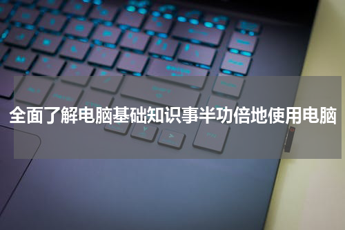 全面了解电脑基础知识事半功倍地使用电脑