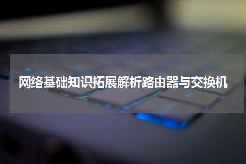网络基础知识拓展解析路由器与交换机