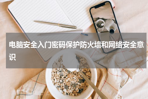 电脑安全入门密码保护防火墙和网络安全意识