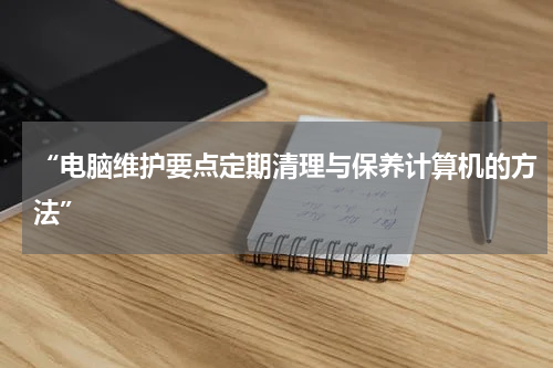 “电脑维护要点定期清理与保养计算机的方法”