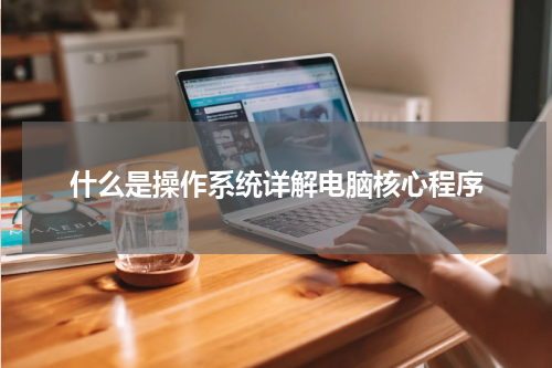 什么是操作系统详解电脑核心程序