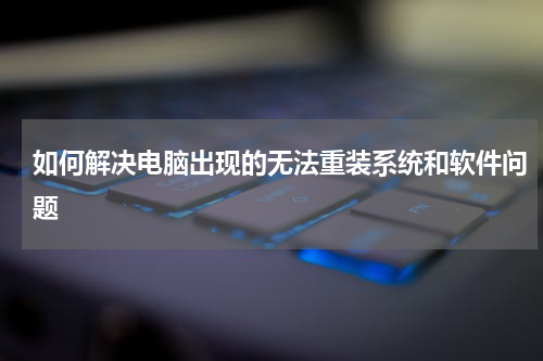 如何解决电脑出现的无法重装系统和软件问题